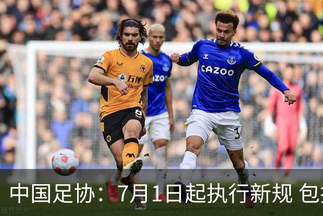 中国足协：7月1日起执行新规 包括捂嘴染红+限时离场