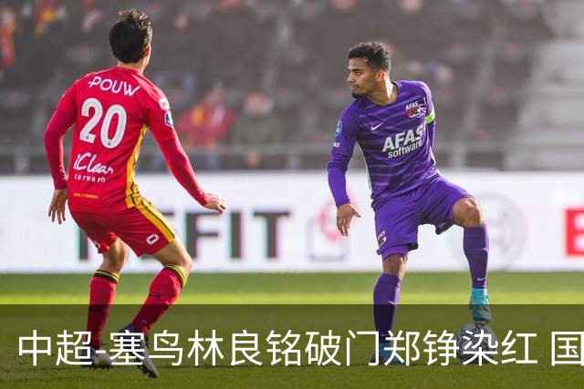 中超-塞鸟林良铭破门郑铮染红 国安2-0泰山取三连胜