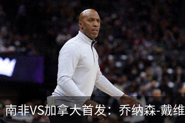 南非VS加拿大首发：乔纳森-戴维布坎南领军 阿芳仍替补
