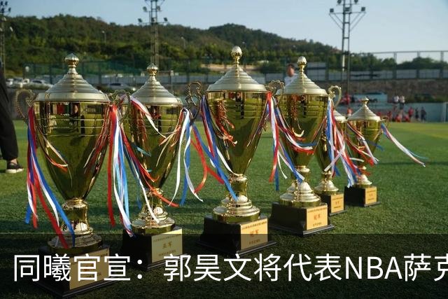 同曦官宣：郭昊文将代表NBA萨克拉门托国王队出战夏季联赛