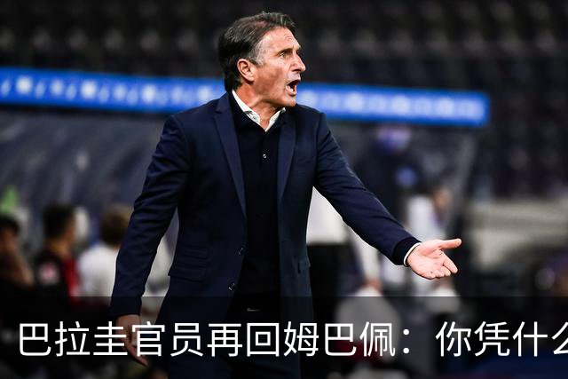巴拉圭官员再回姆巴佩：你凭什么说我不配或卑鄙？这是性别暴力！