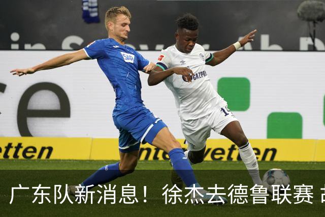 广东队新消息！徐杰去德鲁联赛 胡明轩恢复良好 杜润旺痛失顶薪合同