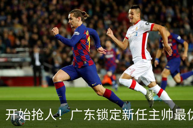 开始抢人！广东锁定新任主帅最优人选，唯有他具备接手杜锋帅位的资格