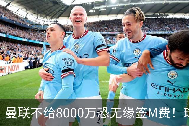 曼联不给8000万恐无缘签M费！球员拒绝表态只去红魔，也愿加盟热刺