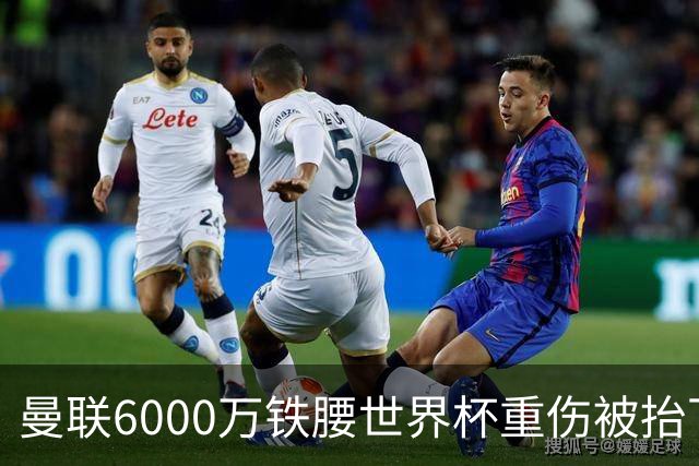 曼联6000万铁腰世界杯重伤被抬下，疑似ACL撕裂泪流满面！夏窗转会恐成泡影