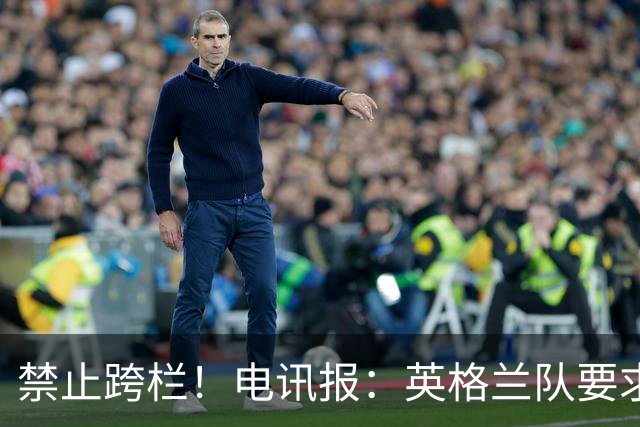 禁止跨栏！电讯报：英格兰队要求球员庆祝时不要翻越广告牌