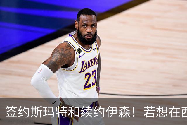 签约斯玛特&续约伊森！若想在西部拥有竞争力火箭仍需继续补强