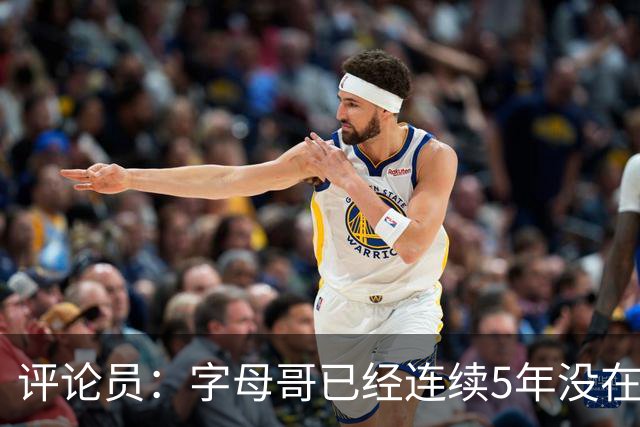 评论员：字母哥已经连续5年没在季后赛有所建树 他缺乏职业素养