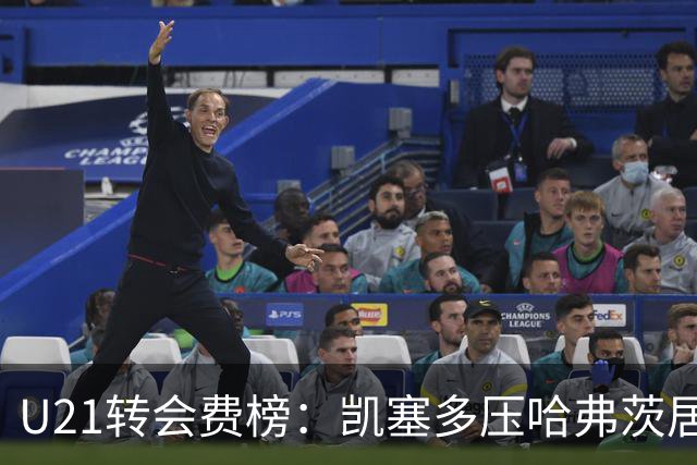 U21转会费榜：凯塞多压哈弗茨居首，M费、格瓦、内马尔、桑乔在列
